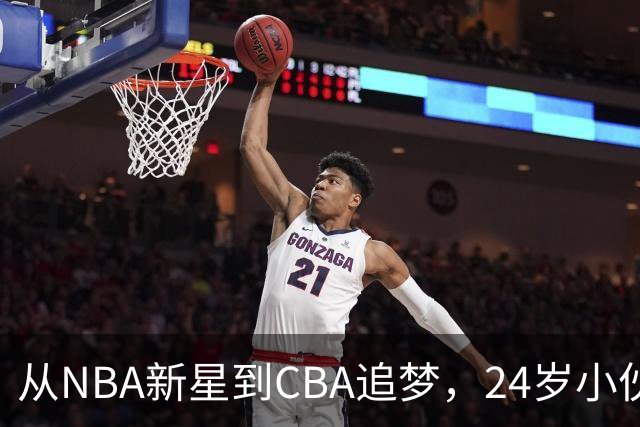从NBA新星到CBA追梦，24岁小伙的篮球传奇